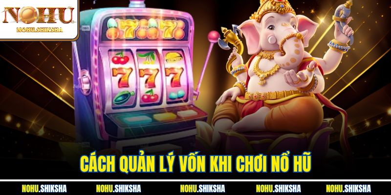 Cách Quản Lý Vốn Khi Chơi Nổ Hũ Giúp Thắng Lớn Tại Nohu